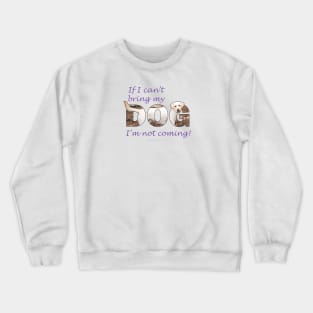 If I can't bring my dog, I'm not coming - labrador retriever oil painting wordart Crewneck Sweatshirt